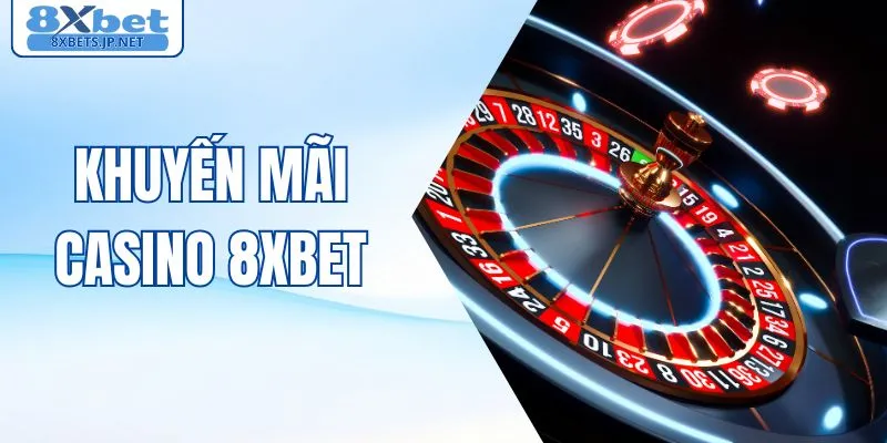 Khuyến Mãi Casino 8XBET - Ưu Đãi Lớn, Giá Trị Thiết Thực